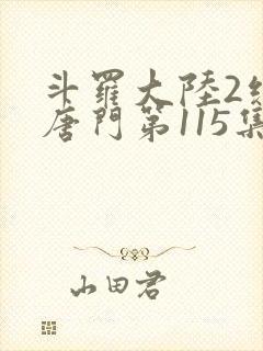 斗罗大陆2绝世唐门第115集
