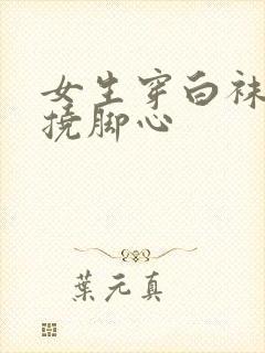 女生穿白袜子被挠脚心