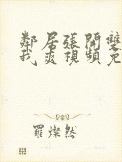 邻居张开双腿让我爽视频免费观看