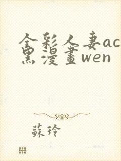 全彩人妻acg黑漫画wen