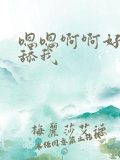 嗯嗯啊啊好舒服舔我