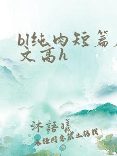 bl纯肉短篇腐文高h