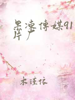 果冻传媒91制片厂