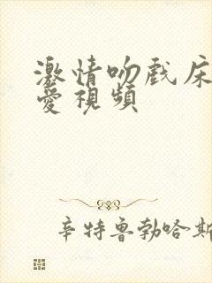 激情吻戏床戏爱爱视频