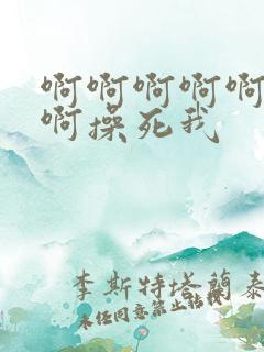 啊啊啊啊啊啊啊啊操死我