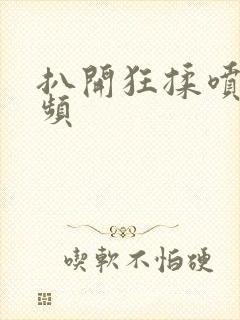 扒开狂揉喷水视频