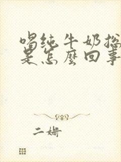 喝纯牛奶总放屁是怎么回事