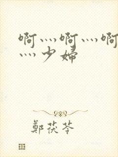 啊灬啊灬啊灬快灬少妇