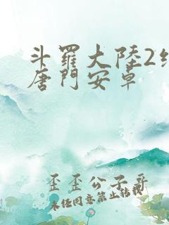 斗罗大陆2绝世唐门安卓