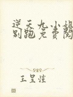 逆天九小姐帝尊别跑免费阅读全文无弹窗