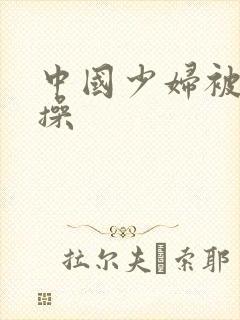 中国少妇被黑人操