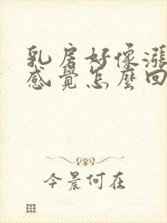 乳房好像涨奶的感觉怎么回事