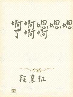 啊啊嗯嗯嗯不要了啊啊