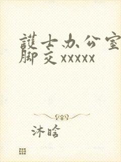 护士办公室丝袜脚交xxxxx