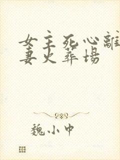 女主死心离开追妻火葬场