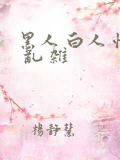 黑人 白人 性 乱 杂