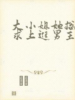 大小姐她总是不求上进男主