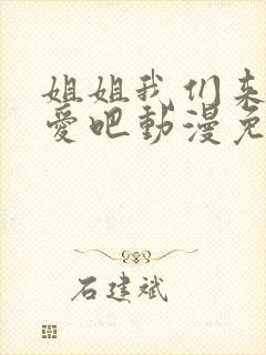 姐姐我们来谈恋爱吧动漫免费观看第一