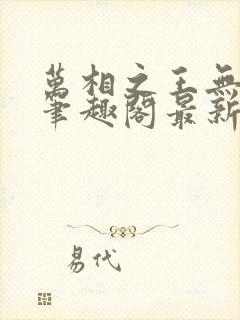 万相之王无弹窗笔趣阁最新章节更新