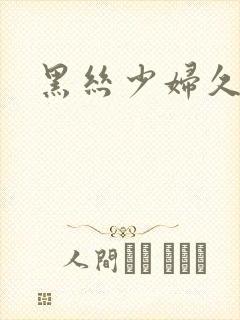 黑丝少妇久久久