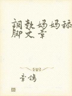 调教妈妈舔丝袜脚文章