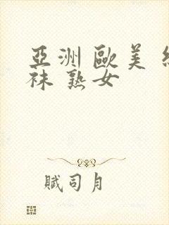 亚洲 欧美 丝袜 熟女