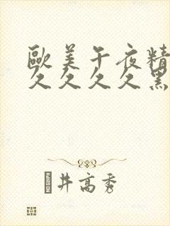 欧美午夜精品久久久久久黑人