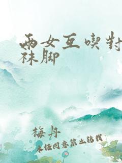 两女互吃对方丝袜脚