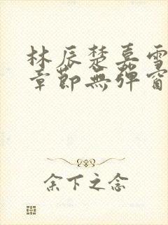 林辰楚嘉雪最新章节无弹窗笔趣阁