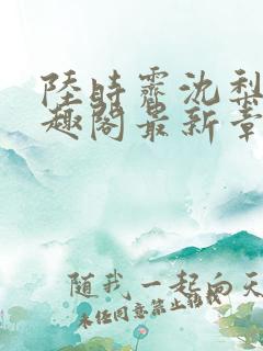 陆时霁沈梨初笔趣阁最新章节更新