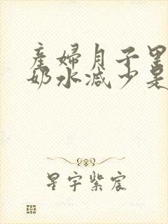 产妇月子里突然奶水减少是什么原因