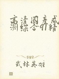 高清国产成人亚洲综合91精品