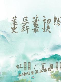 叶辰萧初然最快更新最快
