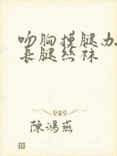 吻胸摸腿办公室长腿丝袜