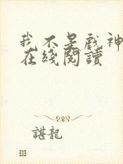 我不是戏神小说在线阅读