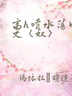 高h喷水荡肉欲文〈奴〉