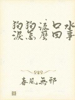 狗狗流口水流眼泪怎么回事