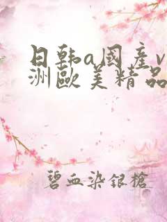 日韩a国产v亚洲欧美精品