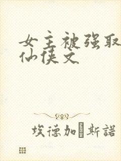 女主被强取豪夺仙侠文