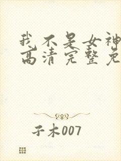 我不是女神漫画高清完整免费观看