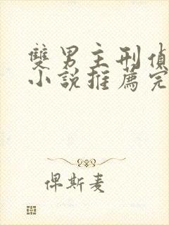 双男主刑侦法医小说推荐完结文章