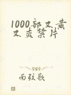 1000部又黄又爽禁片