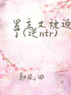 男主又被迫出轨了(逆ntr)