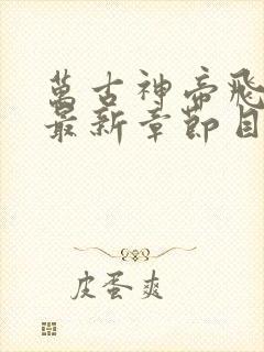 万古神帝飞天鱼最新章节目录下载