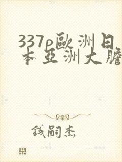 337p欧洲日本亚洲大胆色了