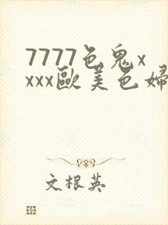 7777色鬼xxxx欧美色妇