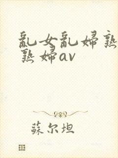 乱女乱妇熟女老熟妇av