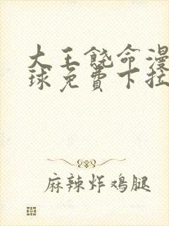 大王饶命漫画星球免费下拉式