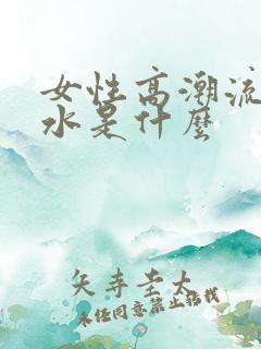 女性高潮流出的水是什么