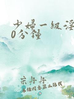 少妇一级淫片60分钟